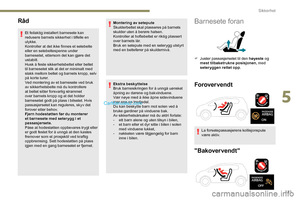 Peugeot Expert 2019  Brukerhåndbok (in Norwegian) 121
Råd
Et feilaktig installert barnesete kan 
redusere barnets sikkerhet i tilfelle en 
ulykke.
Kontroller at det ikke finnes et setebelte 
eller en setebeltespenne under 
barnesetet, ettersom det k