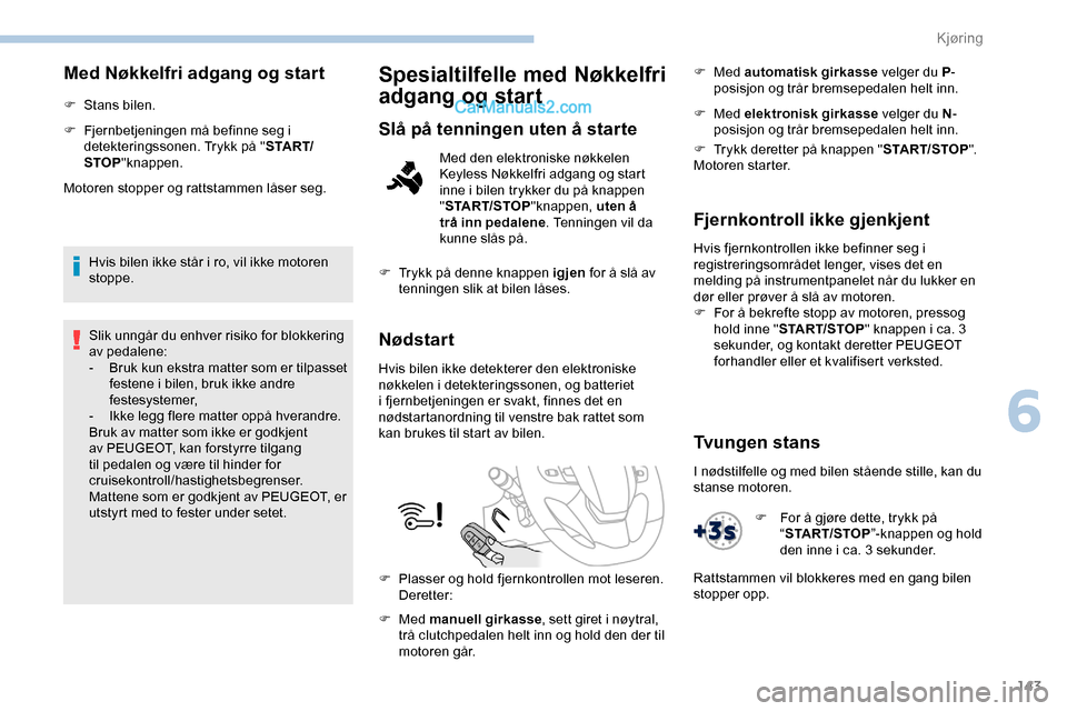 Peugeot Expert 2019  Brukerhåndbok (in Norwegian) 143
Med Nøkkelfri adgang og start
F Stans bilen.
F 
F
 jernbetjeningen må befinne seg i 
detekteringssonen. Trykk på " S TA R T/
STOP "knappen.
Motoren stopper og rattstammen låser seg.
Hvis bilen