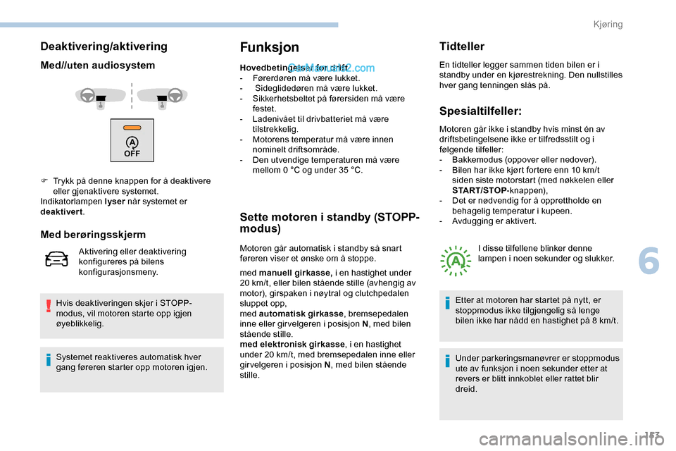 Peugeot Expert 2019  Brukerhåndbok (in Norwegian) 153
Deaktivering/aktivering
Med//uten audiosystem
Hvis deaktiveringen skjer i STOPP-
modus, vil motoren starte opp igjen 
øyeblikkelig.
Funksjon
Hovedbetingelser for drift
- F ørerdøren må være l