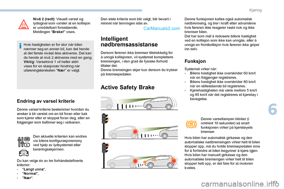 Peugeot Expert 2019  Brukerhåndbok (in Norwegian) 173
Nivå 2 (rødt): Visuelt varsel og 
lydsignal som varsler at en kollisjon 
er umiddelbart forestående.
Meldingen " Brake!" vises.
Hvis hastigheten er for stor når bilen 
nærmer seg en annen bil