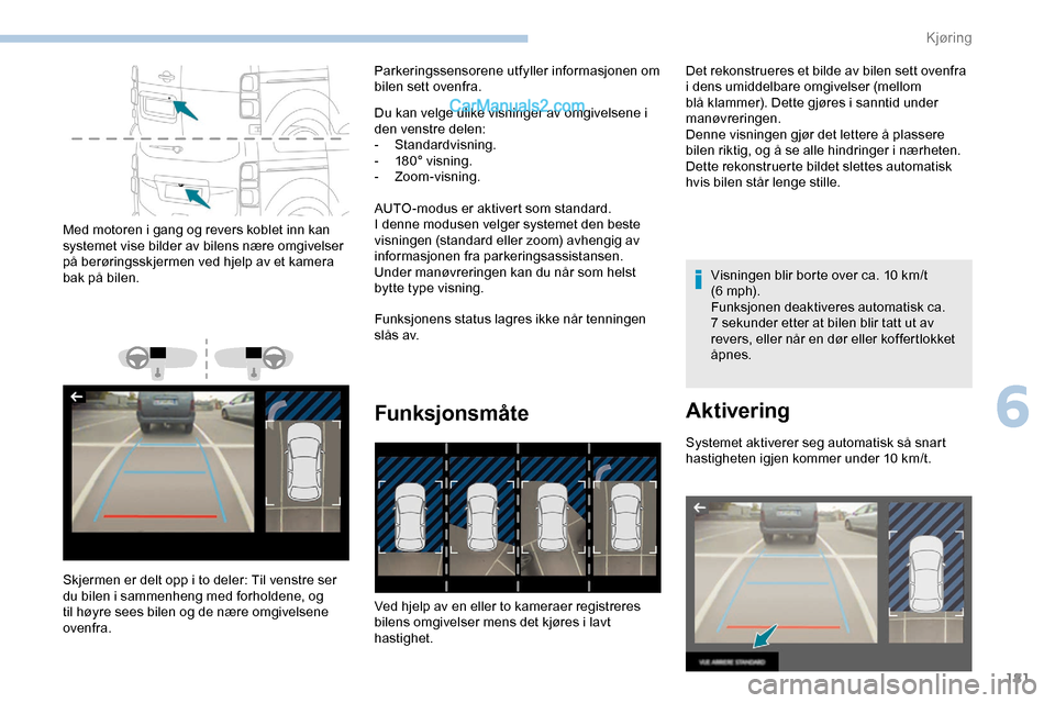 Peugeot Expert 2019  Brukerhåndbok (in Norwegian) 181
Med motoren i gang og revers koblet inn kan 
systemet vise bilder av bilens nære omgivelser 
på berøringsskjermen ved hjelp av et kamera 
bak på bilen.
Skjermen er delt opp i to deler: Til ven