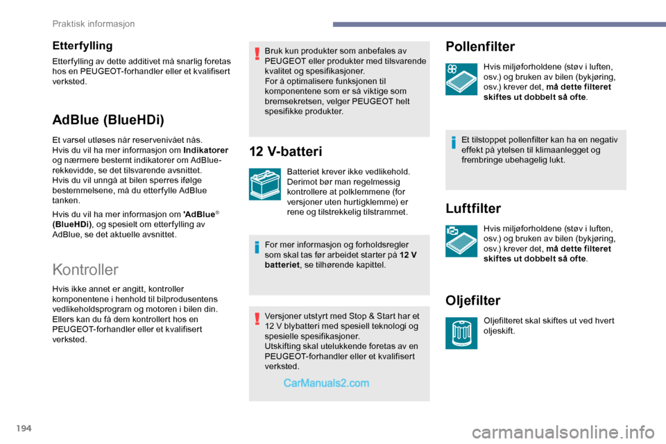 Peugeot Expert 2019  Brukerhåndbok (in Norwegian) 194
Etterfylling
Etter fylling av dette additivet må snarlig foretas 
hos en PEUGEOT-forhandler eller et kvalifisert 
verksted.
AdBlue (BlueHDi)
Et varsel utløses når reservenivået nås.
Hvis du v