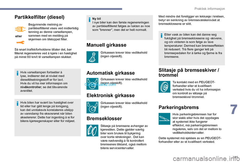 Peugeot Expert 2019  Brukerhåndbok (in Norwegian) 195
Partikkelfilter (diesel)
 eller Begynnende metning av 
partikkelfilteret vises ved midlertidig 
tenning av denne varsellampen, 
sammen med en melding på 
skjermen om tilstoppet filter.
Hvis varse