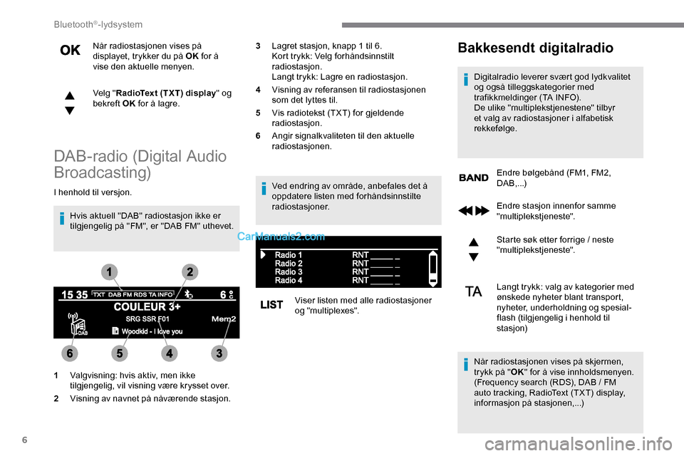 Peugeot Expert 2019  Brukerhåndbok (in Norwegian) 6
Når radiostasjonen vises på 
displayet, trykker du på OK for å 
vise den aktuelle menyen.
Velg " RadioText (TXT) display " og 
bekreft OK  for å lagre.
DAB-radio (Digital Audio 
Broadcasting)
I