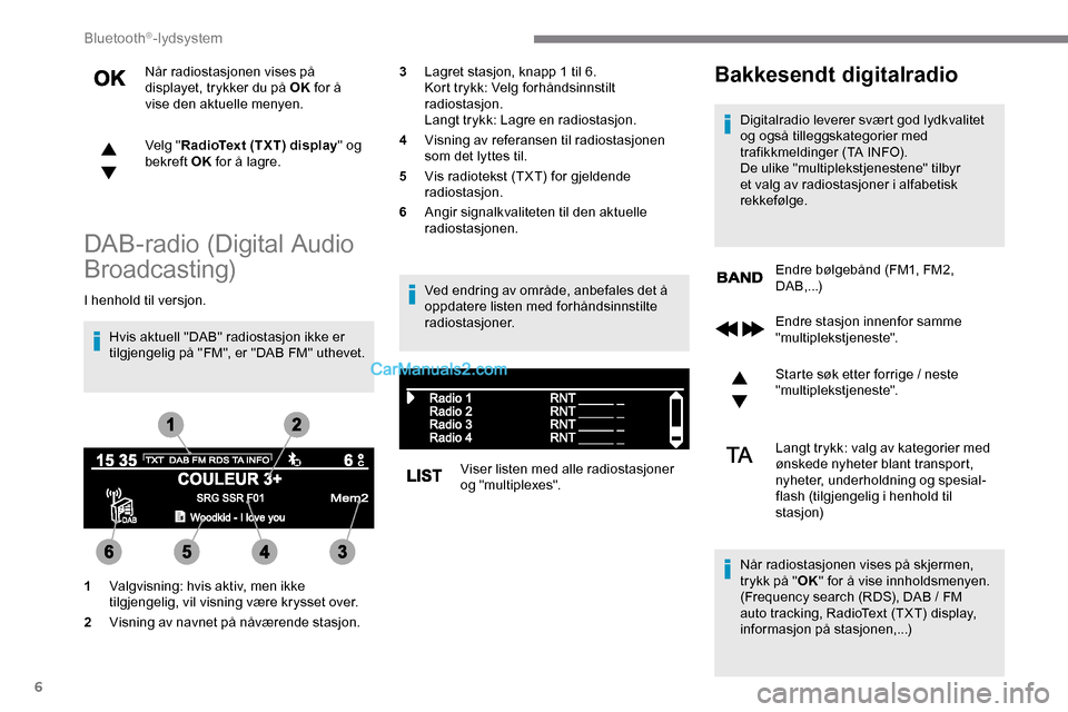 Peugeot Expert 2019 Brukerhåndbok (in Norwegian) 6
Når radiostasjonen vises på
displayet, trykker du på OK for å
vise den aktuelle menyen.
Velg " RadioText (TXT) display " og
bekreft OK for å lagre.
DAB-radio (Digital Audio
Broadcasting)
I Peugeot Expert 2019 Brukerhåndbok (in Norwegian) 6
Når radiostasjonen vises på
displayet, trykker du på OK for å
vise den aktuelle menyen.
Velg " RadioText (TXT) display " og
bekreft OK for å lagre.
DAB-radio (Digital Audio
Broadcasting)
I