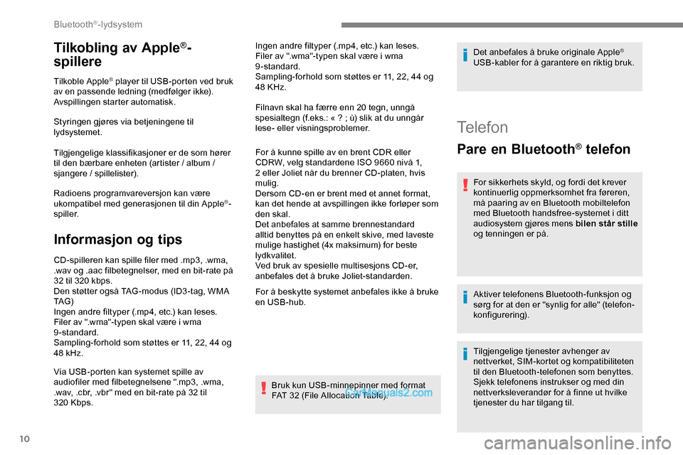Peugeot Expert 2019  Brukerhåndbok (in Norwegian) 10
Tilkobling av Apple®-
spillere
Tilkoble Apple® player til USB-porten ved bruk 
av en passende ledning (medfølger ikke).
Avspillingen starter automatisk.
Styringen gjøres via betjeningene til 
l