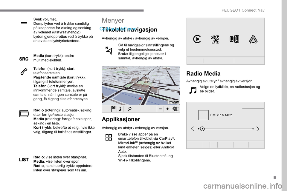 Peugeot Expert 2019 Brukerhåndbok (in Norwegian) 3
FM 87.5 MHz
Senk volumet.
Demp lyden ved å trykke samtidig
på knappene for økning og senking
av volumet (utstyrsavhengig).
Lyden gjenopprettes ved å trykke på
en av de to lydstyrketastene.
Peugeot Expert 2019 Brukerhåndbok (in Norwegian) 3
FM 87.5 MHz
Senk volumet.
Demp lyden ved å trykke samtidig
på knappene for økning og senking
av volumet (utstyrsavhengig).
Lyden gjenopprettes ved å trykke på
en av de to lydstyrketastene.