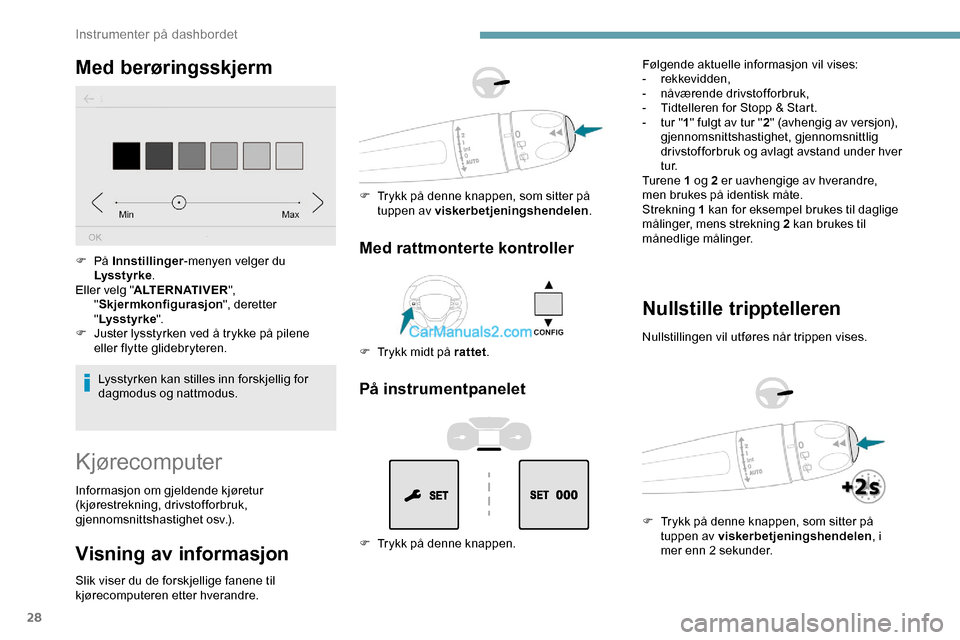 Peugeot Expert 2019  Brukerhåndbok (in Norwegian) 28
Med berøringsskjerm
Lysstyrken kan stilles inn forskjellig for 
dagmodus og nattmodus.
F
 
På 
Innstillinger -menyen velger du 
Lysstyrke .
Eller velg " ALTERNATIVER ", 
" Skjermkonfigurasjon ", 