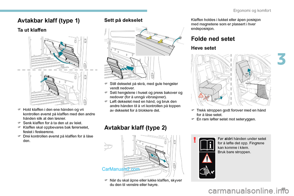 Peugeot Expert 2019 Brukerhåndbok (in Norwegian) 61
Avtakbar klaff (type 1)
Ta ut klaffen
F Hold klaffen i den ene hånden og vri kontrollen øverst på klaffen med den andre
hånden slik at den løsner.
F
S
enk klaffen for å ta den ut av leiet Peugeot Expert 2019 Brukerhåndbok (in Norwegian) 61
Avtakbar klaff (type 1)
Ta ut klaffen
F Hold klaffen i den ene hånden og vri kontrollen øverst på klaffen med den andre
hånden slik at den løsner.
F
S
enk klaffen for å ta den ut av leiet
