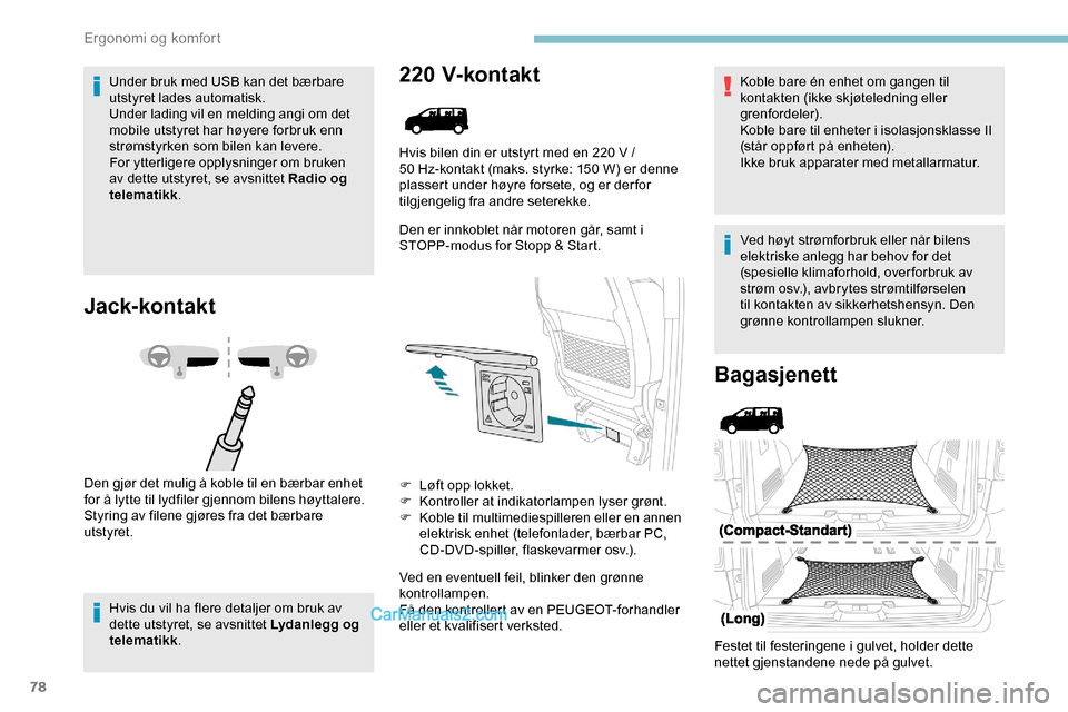 Peugeot Expert 2019  Brukerhåndbok (in Norwegian) 78
Under bruk med USB kan det bærbare 
utstyret lades automatisk.
Under lading vil en melding angi om det 
mobile utstyret har høyere forbruk enn 
strømstyrken som bilen kan levere.
For ytterligere
