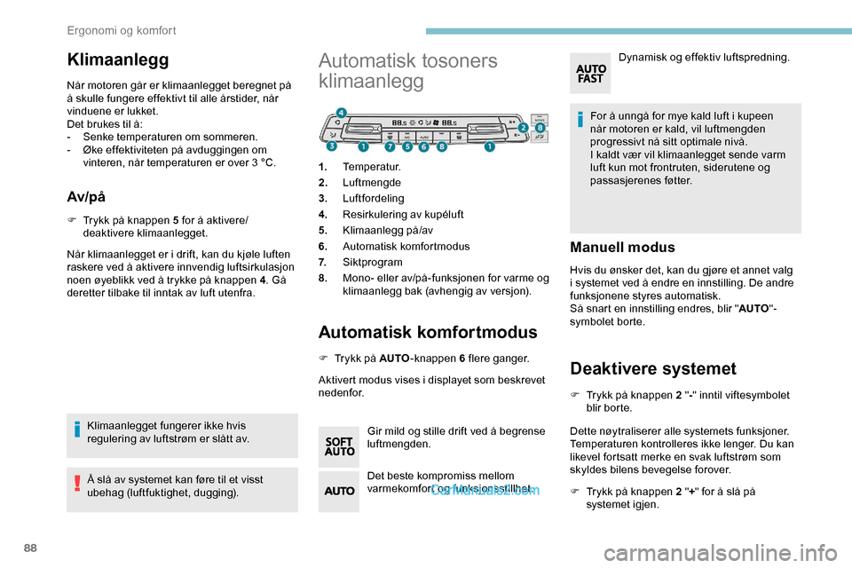 Peugeot Expert 2019  Brukerhåndbok (in Norwegian) 88
Klimaanlegg
Når motoren går er klimaanlegget beregnet på 
å skulle fungere effektivt til alle årstider, når 
vinduene er lukket.
Det brukes til å:
-
 S
enke temperaturen om sommeren.
-
 
Ø

