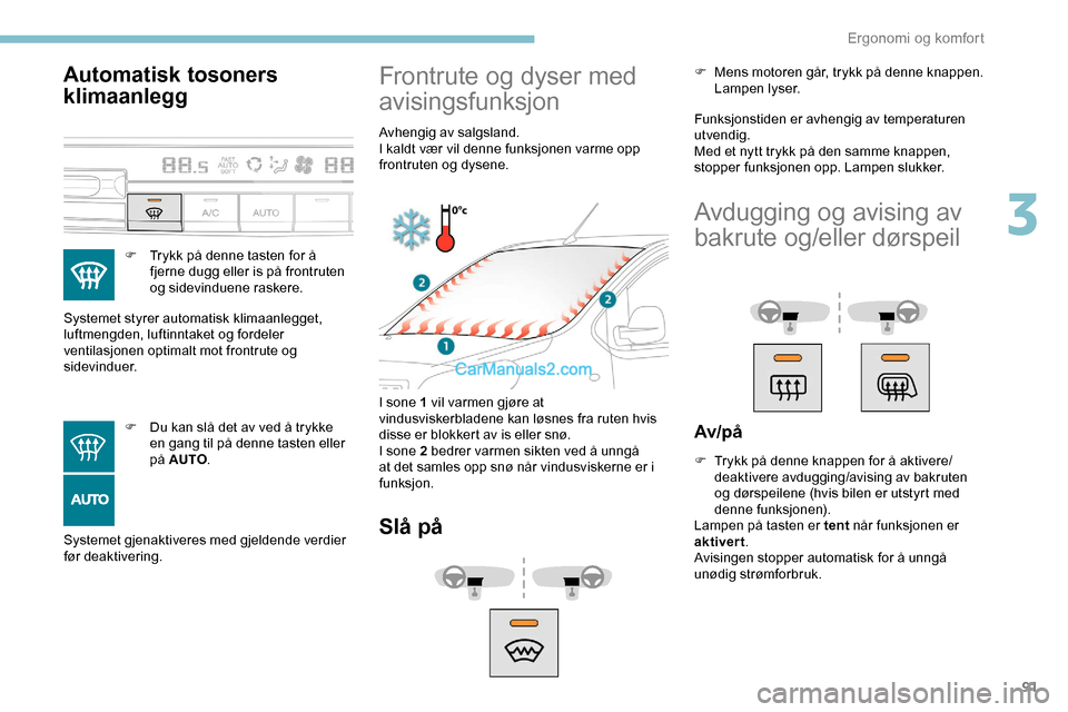 Peugeot Expert 2019  Brukerhåndbok (in Norwegian) 91
Automatisk tosoners 
klimaanlegg
F Trykk på denne tasten for å fjerne dugg eller is på frontruten 
og sidevinduene raskere.
Systemet styrer automatisk klimaanlegget, 
luftmengden, luftinntaket o