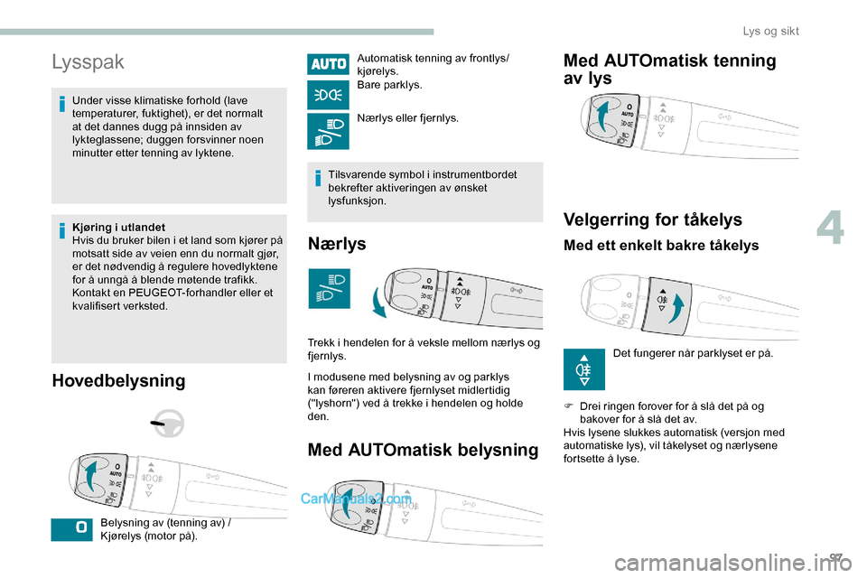 Peugeot Expert 2019  Brukerhåndbok (in Norwegian) 97
Lysspak
Under visse klimatiske forhold (lave 
temperaturer, fuktighet), er det normalt 
at det dannes dugg på innsiden av 
lykteglassene; duggen forsvinner noen 
minutter etter tenning av lyktene.