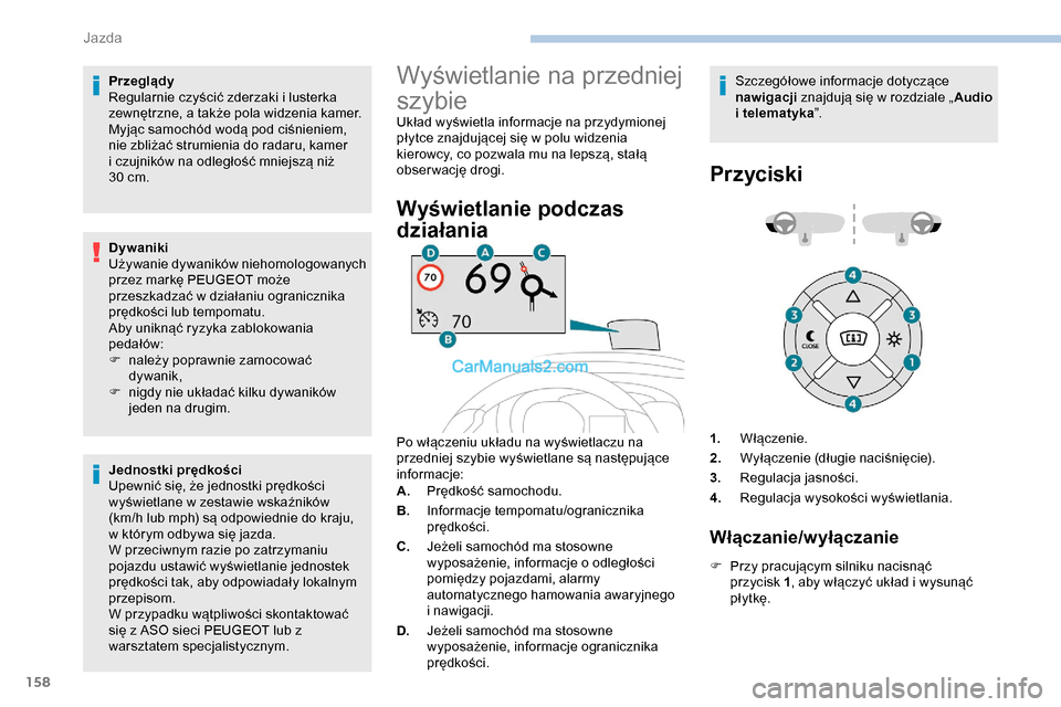 Peugeot Expert 2019  Instrukcja Obsługi (in Polish) 158
Przeglądy
Regularnie czyścić zderzaki i lusterka 
zewnętrzne, a także pola widzenia kamer.
Myjąc samochód wodą pod ciśnieniem, 
nie zbliżać strumienia do radaru, kamer 
i czujników na 