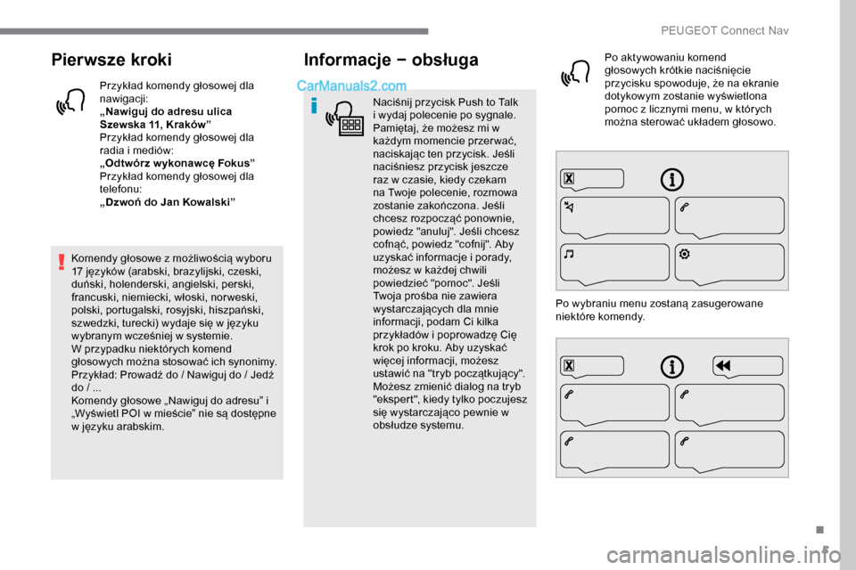 Peugeot Expert 2019  Instrukcja Obsługi (in Polish) 5
Pierwsze kroki
Przykład komendy głosowej dla 
nawigacji:
„Nawiguj do adresu ulica 
Szewska 11, Kraków”
Przykład komendy głosowej dla 
radia i mediów:
„Odtwórz w ykonawcę Fokus”
Przyk