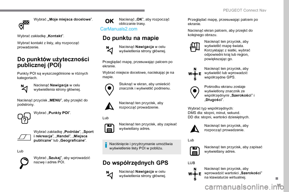 Peugeot Expert 2019 Instrukcja Obsługi (in Polish) 13
Wybrać „Moje miejsca docelowe ”.
Wybrać zakładkę „ Kontakt”.
Wybrać kontakt z listy, aby rozpocząć
prowadzenie.
Do punktów użyteczności
publicznej (POI)
Punkty POI są wyszczeg Peugeot Expert 2019 Instrukcja Obsługi (in Polish) 13
Wybrać „Moje miejsca docelowe ”.
Wybrać zakładkę „ Kontakt”.
Wybrać kontakt z listy, aby rozpocząć
prowadzenie.
Do punktów użyteczności
publicznej (POI)
Punkty POI są wyszczeg
