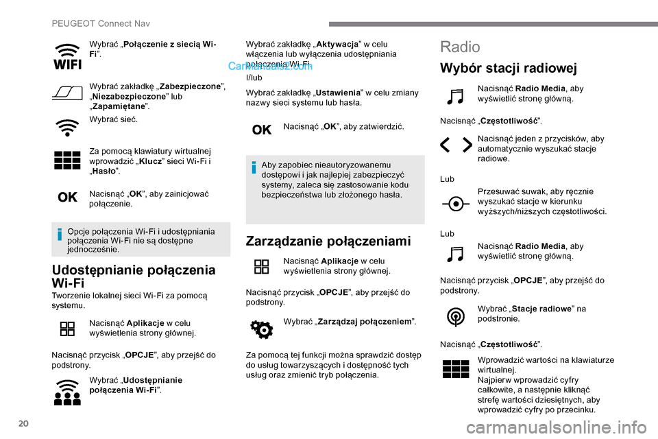 Peugeot Expert 2019  Instrukcja Obsługi (in Polish) 20
Wybrać „Połączenie z siecią Wi-
Fi ”.
Wybrać zakładkę „ Zabezpieczone”, 
„ Niezabezpieczone ” lub 
„ Zapamiętane ”.
Wybrać sieć.
Za pomocą klawiatury wirtualnej 
wprowadz