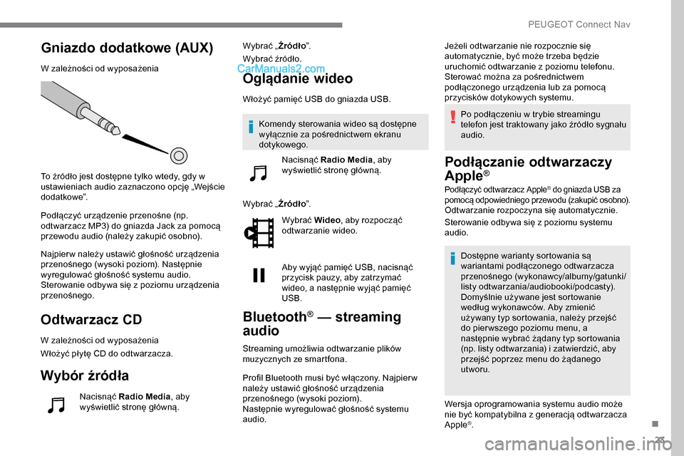 Peugeot Expert 2019  Instrukcja Obsługi (in Polish) 23
Gniazdo dodatkowe (AUX)
W zależności od wyposażenia
To źródło jest dostępne tylko wtedy, gdy w 
ustawieniach audio zaznaczono opcję „Wejście 
d o d at ko we”.
Podłączyć urządzenie 