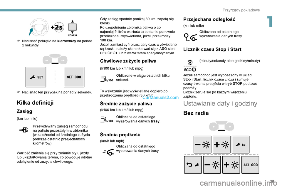 Peugeot Expert 2019  Instrukcja Obsługi (in Polish) 29
F Nacisnąć ten przycisk na ponad 2 sekundy. F 
N
 acisnąć pokrętło na kierownicy
 na ponad 
2 sekundy.
Kilka definicji
Zasięg
(km lub mile)
Przewidywany zasięg samochodu 
na paliwie pozosta