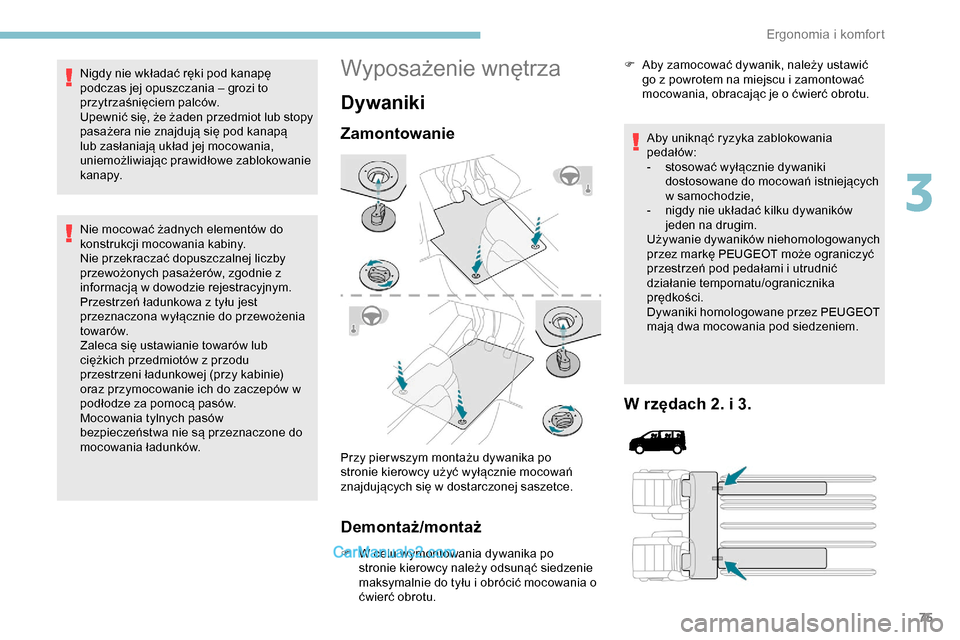 Peugeot Expert 2019  Instrukcja Obsługi (in Polish) 75
Nigdy nie wkładać ręki pod kanapę 
podczas jej opuszczania – grozi to 
przytrzaśnięciem palców.
Upewnić się, że żaden przedmiot lub stopy 
pasażera nie znajdują się pod kanapą 
lub