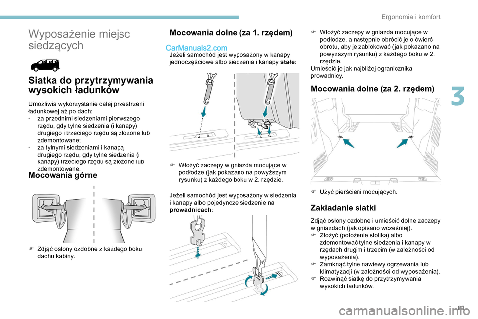 Peugeot Expert 2019  Instrukcja Obsługi (in Polish) 81
Wyposażenie miejsc 
siedzących
Siatka do przytrzymywania 
wysokich ładunków
Umożliwia wykorzystanie całej przestrzeni 
ładunkowej aż po dach:
- 
z
 a przednimi siedzeniami pier wszego 
rzę