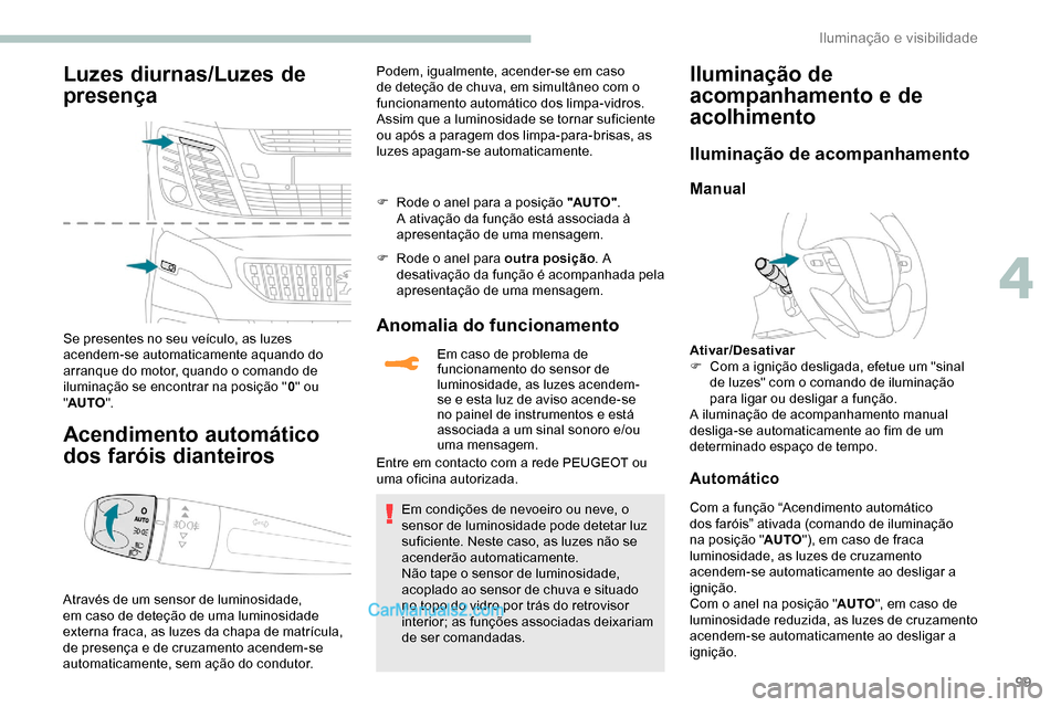 Peugeot Expert 2019  Manual do proprietário (in Portuguese) 99
Luzes diurnas/Luzes de 
presença
Se presentes no seu veículo, as luzes 
acendem-se automaticamente aquando do 
arranque do motor, quando o comando de 
iluminação se encontrar na posição "0" o