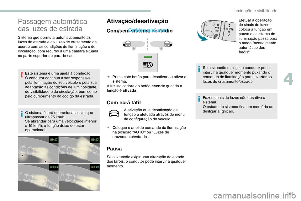 Peugeot Expert 2019  Manual do proprietário (in Portuguese) 101
Passagem automática 
das luzes de estrada
Sistema que permuta automaticamente as 
luzes de estrada e as luzes de cruzamento de 
acordo com as condições de iluminação e de 
circulação, com r