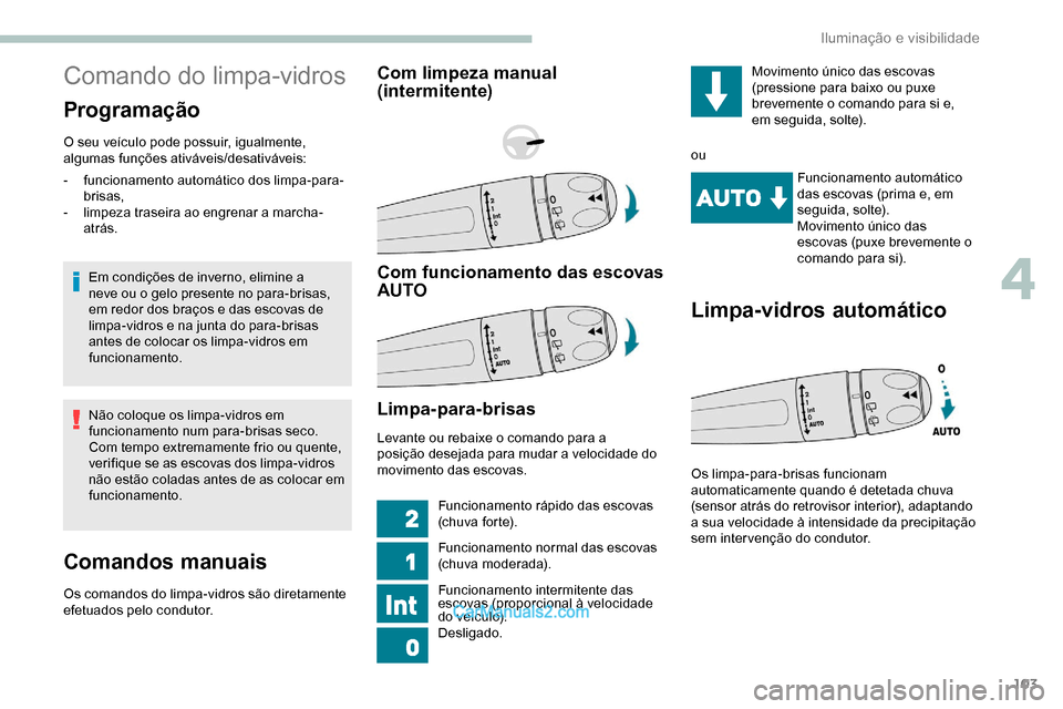 Peugeot Expert 2019  Manual do proprietário (in Portuguese) 103
Comando do limpa-vidros
Programação
O seu veículo pode possuir, igualmente, 
algumas funções ativáveis/desativáveis:Em condições de inverno, elimine a 
neve ou o gelo presente no para-bri