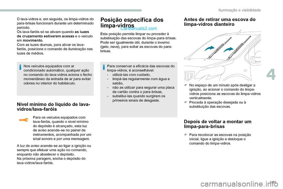 Peugeot Expert 2019  Manual do proprietário (in Portuguese) 105
O lava-vidros e, em seguida, os limpa-vidros do 
para-brisas funcionam durante um determinado 
período.
Os lava-faróis só se ativam quando as luzes 
de cruzamento estiverem acesas e o veículo 