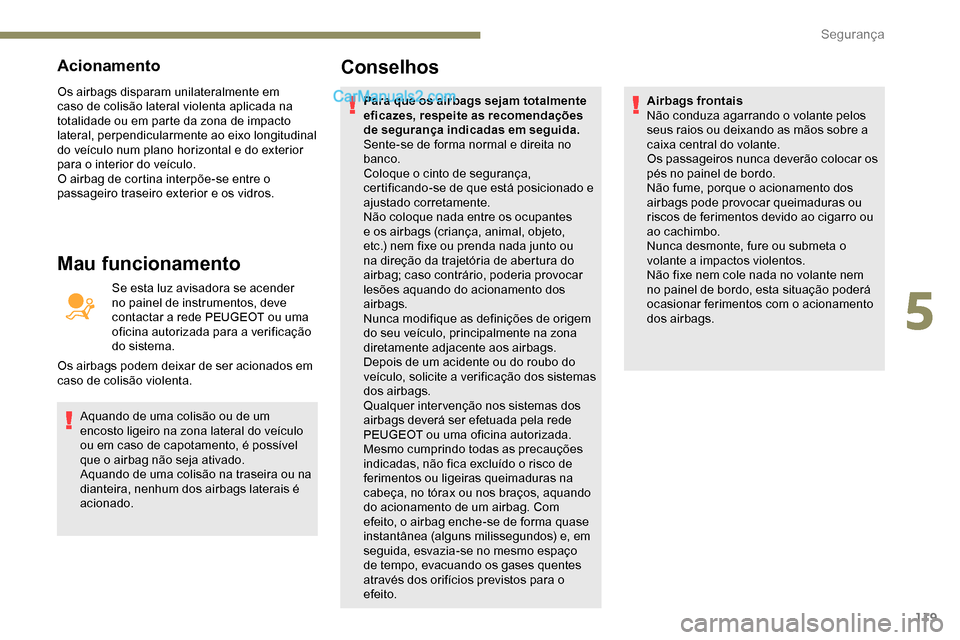 Peugeot Expert 2019  Manual do proprietário (in Portuguese) 119
Acionamento
Os airbags disparam unilateralmente em 
caso de colisão lateral violenta aplicada na 
totalidade ou em parte da zona de impacto 
lateral, perpendicularmente ao eixo longitudinal 
do v
