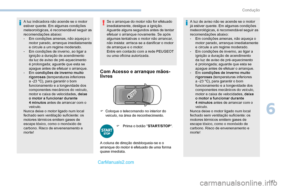 Peugeot Expert 2019  Manual do proprietário (in Portuguese) 141
A luz indicadora não acende se o motor 
estiver quente. Em algumas condições 
meteorológicas, é recomendável seguir as 
recomendações abaixo:
- 
E
 m condições amenas, não aqueça o 
mo