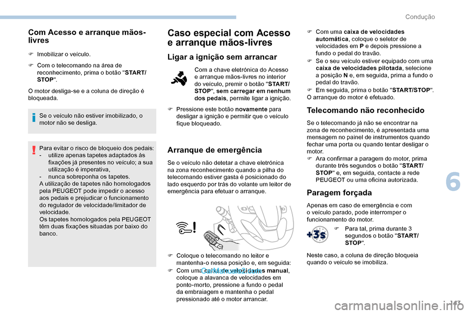 Peugeot Expert 2019  Manual do proprietário (in Portuguese) 143
Com Acesso e arranque mãos-
livres
F Imobilizar o veículo.
F 
C
 om o telecomando na área de 
reconhecimento, prima o botão " S TA R T/
STOP ".
O motor desliga-se e a coluna de direção é 
b