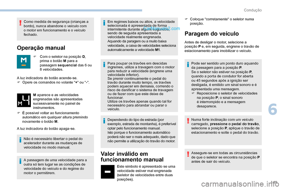 Peugeot Expert 2019  Manual do proprietário (in Portuguese) 149
Como medida de segurança (crianças a 
bordo), nunca abandone o veículo com 
o motor em funcionamento e o veículo 
fechado.
Operação manual
F Com o seletor na posição  D, 
prima o botão M 