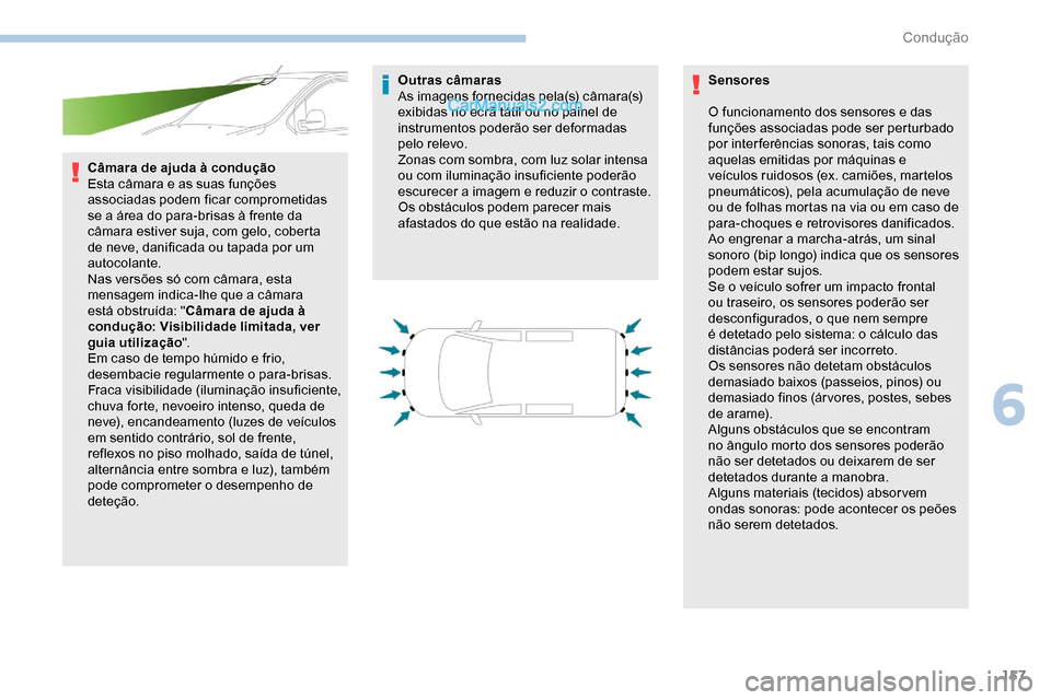 Peugeot Expert 2019  Manual do proprietário (in Portuguese) 157
Câmara de ajuda à condução
Esta câmara e as suas funções 
associadas podem ficar comprometidas 
se a área do para-brisas à frente da 
câmara estiver suja, com gelo, coberta 
de neve, dan