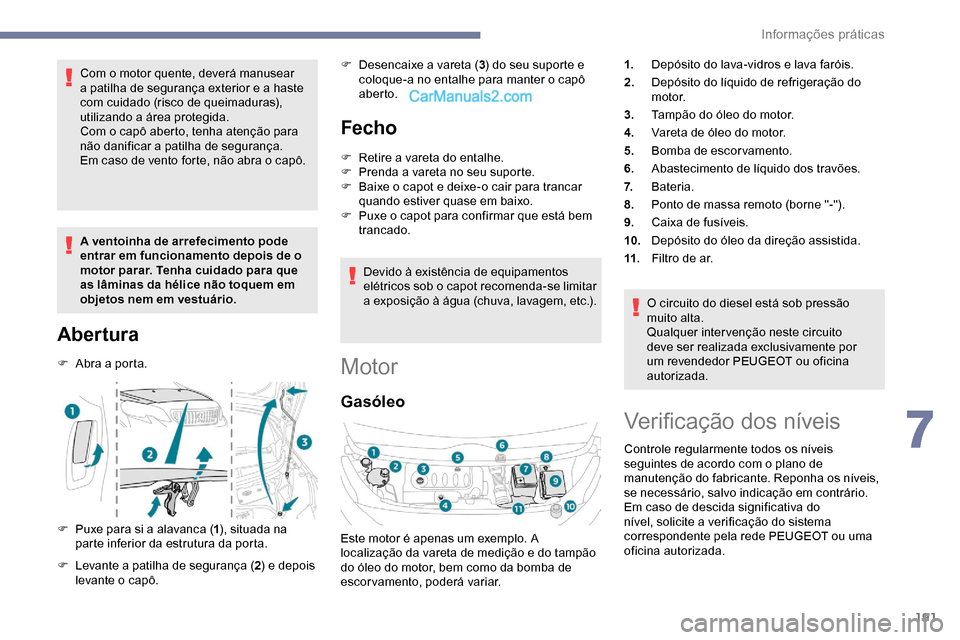 Peugeot Expert 2019 Manual do proprietário (in Portuguese) 191
Com o motor quente, deverá manusear
a patilha de segurança exterior e a haste
com cuidado (risco de queimaduras),
utilizando a área protegida.
Com o capô aberto, tenha atenção para
não Peugeot Expert 2019 Manual do proprietário (in Portuguese) 191
Com o motor quente, deverá manusear
a patilha de segurança exterior e a haste
com cuidado (risco de queimaduras),
utilizando a área protegida.
Com o capô aberto, tenha atenção para
não