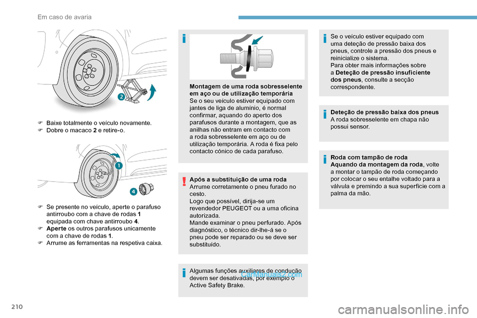 Peugeot Expert 2019 Manual do proprietário (in Portuguese) 210
F Baixe totalmente o veículo novamente.
F D obre o macaco 2 e retire-o.
F
S
e presente no veículo, aperte o parafuso
antirroubo com a chave de rodas 1
equipada com chave antirroubo 4 .
F
Peugeot Expert 2019 Manual do proprietário (in Portuguese) 210
F Baixe totalmente o veículo novamente.
F D obre o macaco 2 e retire-o.
F
S
e presente no veículo, aperte o parafuso
antirroubo com a chave de rodas 1
equipada com chave antirroubo 4 .
F