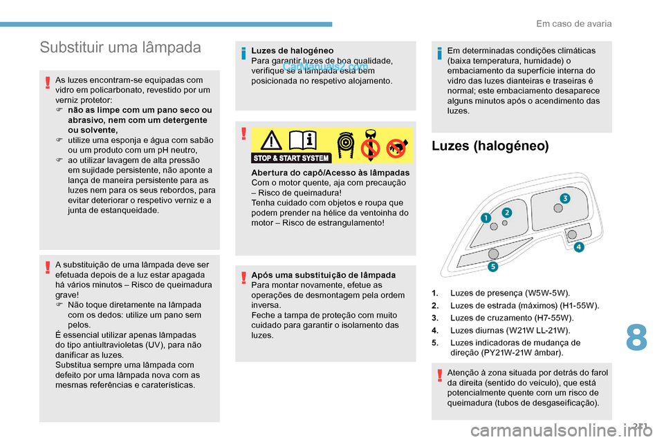 Peugeot Expert 2019 Manual do proprietário (in Portuguese) 211
Substituir uma lâmpada
As luzes encontram-se equipadas com
vidro em policarbonato, revestido por um
verniz protetor:
F
n
ão as limpe com um pano seco ou
abrasivo, nem com um detergente
ou Peugeot Expert 2019 Manual do proprietário (in Portuguese) 211
Substituir uma lâmpada
As luzes encontram-se equipadas com
vidro em policarbonato, revestido por um
verniz protetor:
F
n
ão as limpe com um pano seco ou
abrasivo, nem com um detergente
ou