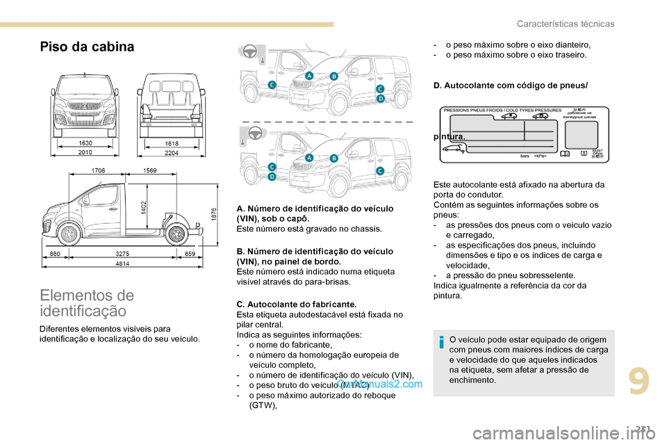 Peugeot Expert 2019 Manual do proprietário (in Portuguese) 231
Piso da cabina
Elementos de
identificação
Diferentes elementos visíveis para
identificação e localização do seu veículo.A. Número de identificação do veículo
(VIN), sob o capô.
Est Peugeot Expert 2019 Manual do proprietário (in Portuguese) 231
Piso da cabina
Elementos de
identificação
Diferentes elementos visíveis para
identificação e localização do seu veículo.A. Número de identificação do veículo
(VIN), sob o capô.
Est