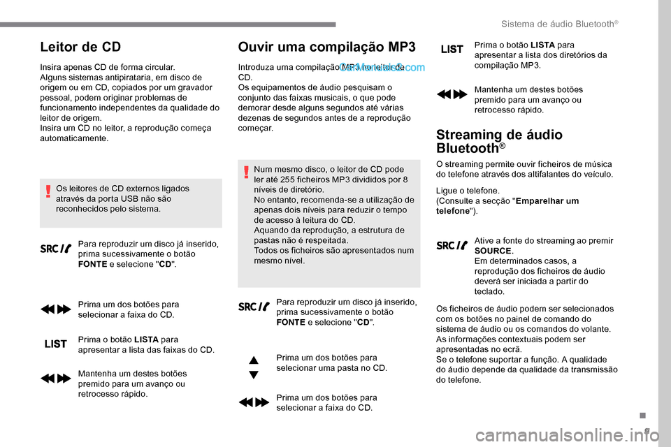 Peugeot Expert 2019  Manual do proprietário (in Portuguese) 9
Leitor de CD
Insira apenas CD de forma circular.
Alguns sistemas antipirataria, em disco de 
origem ou em CD, copiados por um gravador 
pessoal, podem originar problemas de 
funcionamento independen