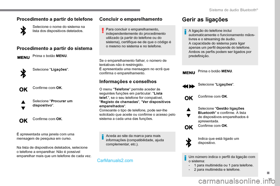 Peugeot Expert 2019  Manual do proprietário (in Portuguese) 11
Procedimento a partir do telefone
Selecione o nome do sistema na 
lista dos dispositivos detetados.
Procedimento a partir do sistema
Prima o botão MENU.
Selecione " Ligações".
Confirme com OK.
S