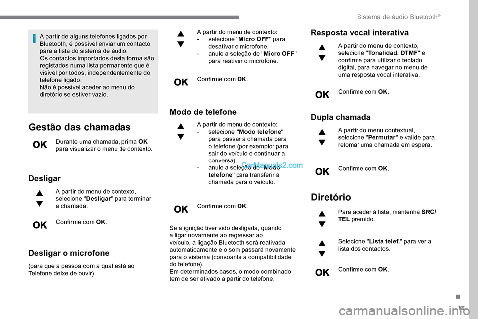 Peugeot Expert 2019  Manual do proprietário (in Portuguese) 13
A partir de alguns telefones ligados por 
Bluetooth, é possível enviar um contacto 
para a lista do sistema de áudio.
Os contactos importados desta forma são 
registados numa lista permanente q