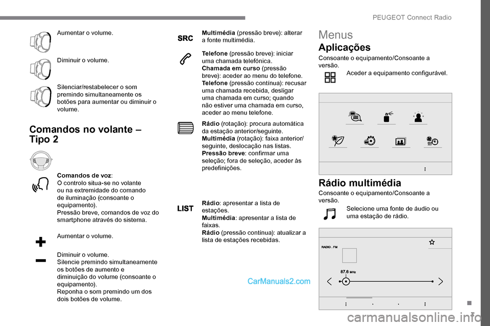Peugeot Expert 2019  Manual do proprietário (in Portuguese) 3
Aumentar o volume.
Diminuir o volume.
Silenciar/restabelecer o som 
premindo simultaneamente os 
botões para aumentar ou diminuir o 
volume.
Comandos no volante – 
Tipo 2
Comandos de voz:
O contr