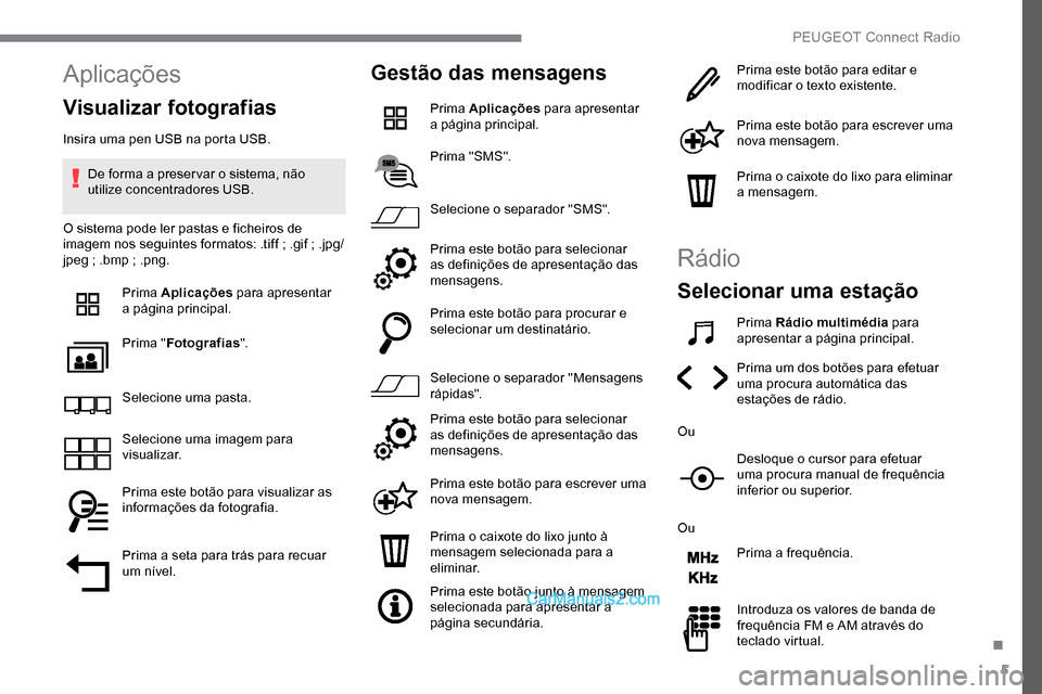 Peugeot Expert 2019  Manual do proprietário (in Portuguese) 5
Aplicações
Visualizar fotografias
Insira uma pen USB na porta USB.De forma a preser var o sistema, não 
utilize concentradores USB.
O sistema pode ler pastas e ficheiros de 
imagem nos seguintes 