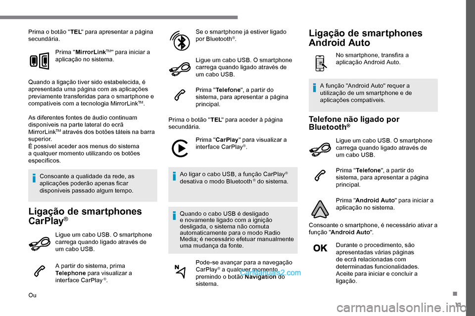Peugeot Expert 2019  Manual do proprietário (in Portuguese) 11
Prima o botão "TEL" para apresentar a página 
secundária.
Prima "MirrorLink
TM" para iniciar a 
aplicação no sistema.
Quando a ligação tiver sido estabelecida, é 
apresentada uma página co
