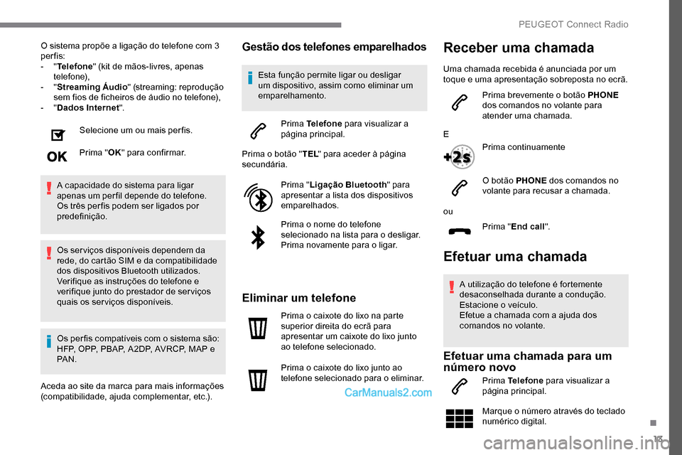 Peugeot Expert 2019  Manual do proprietário (in Portuguese) 13
O sistema propõe a ligação do telefone com 3 
per fis:
-  "Telefone " (kit de mãos-livres, apenas 
telefone),
-
  "Streaming Áudio " (streaming: reprodução 
sem fios de ficheiros de áudio n