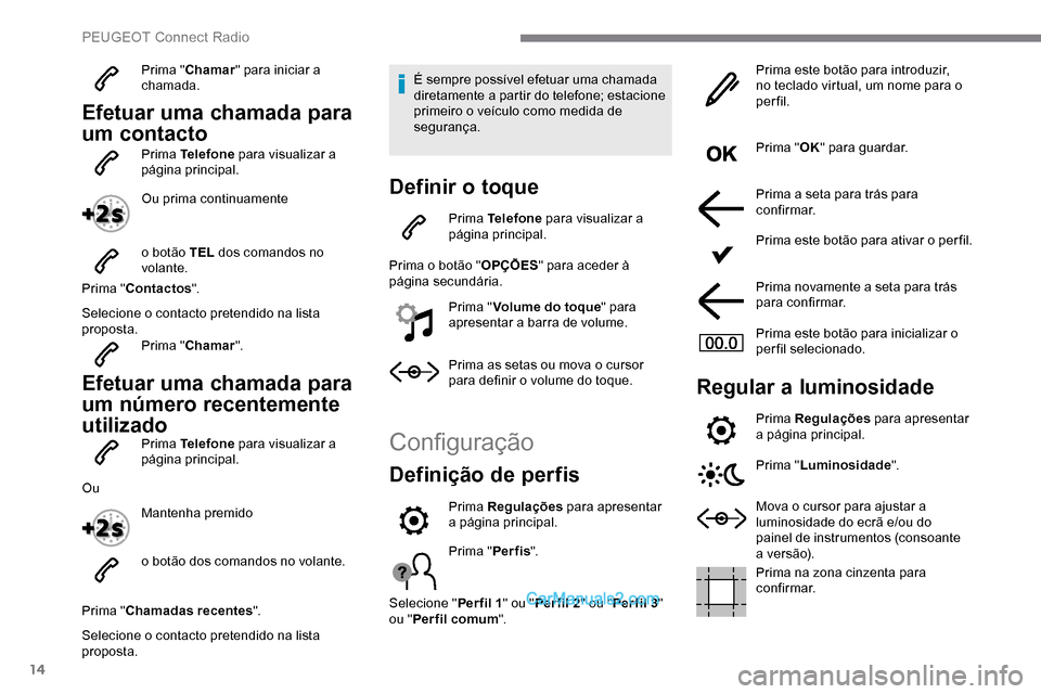 Peugeot Expert 2019  Manual do proprietário (in Portuguese) 14
Prima "Chamar " para iniciar a 
chamada.
Efetuar uma chamada para 
um contacto
Prima Telefone  para visualizar a 
página principal.
Ou prima continuamente
o botão TEL  dos comandos no 
volante.
P