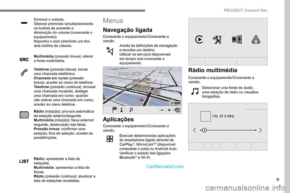 Peugeot Expert 2019 Manual do proprietário (in Portuguese) 3
FM 87.5 MHz
Diminuir o volume.
Silencie premindo simultaneamente
os botões de aumento e
diminuição do volume (consoante o
equipamento).
Reponha o som premindo um dos
dois botões de volume.
Peugeot Expert 2019 Manual do proprietário (in Portuguese) 3
FM 87.5 MHz
Diminuir o volume.
Silencie premindo simultaneamente
os botões de aumento e
diminuição do volume (consoante o
equipamento).
Reponha o som premindo um dos
dois botões de volume.