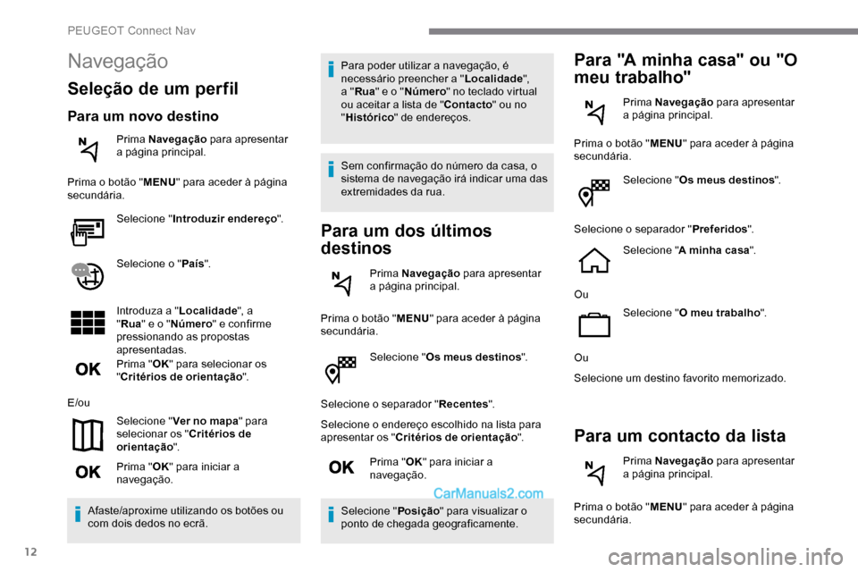 Peugeot Expert 2019  Manual do proprietário (in Portuguese) 12
Selecione "Os meus destinos ".
Selecione o separador " Recentes".
Selecione o endereço escolhido na lista para 
apresentar os " Critérios de orientação ".
Prima " OK" para iniciar a 
navegaçã