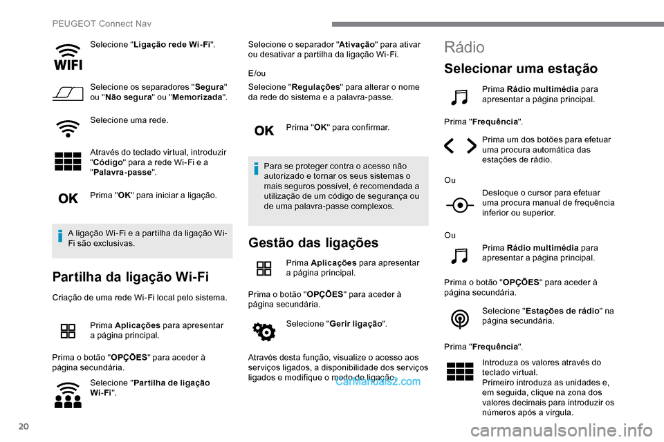 Peugeot Expert 2019  Manual do proprietário (in Portuguese) 20
Selecione "Ligação rede Wi- Fi ".
Selecione os separadores " Segura" 
ou " Não segura " ou "Memorizada ".
Selecione uma rede.
Através do teclado virtual, introduzir 
" Código " para a rede Wi-