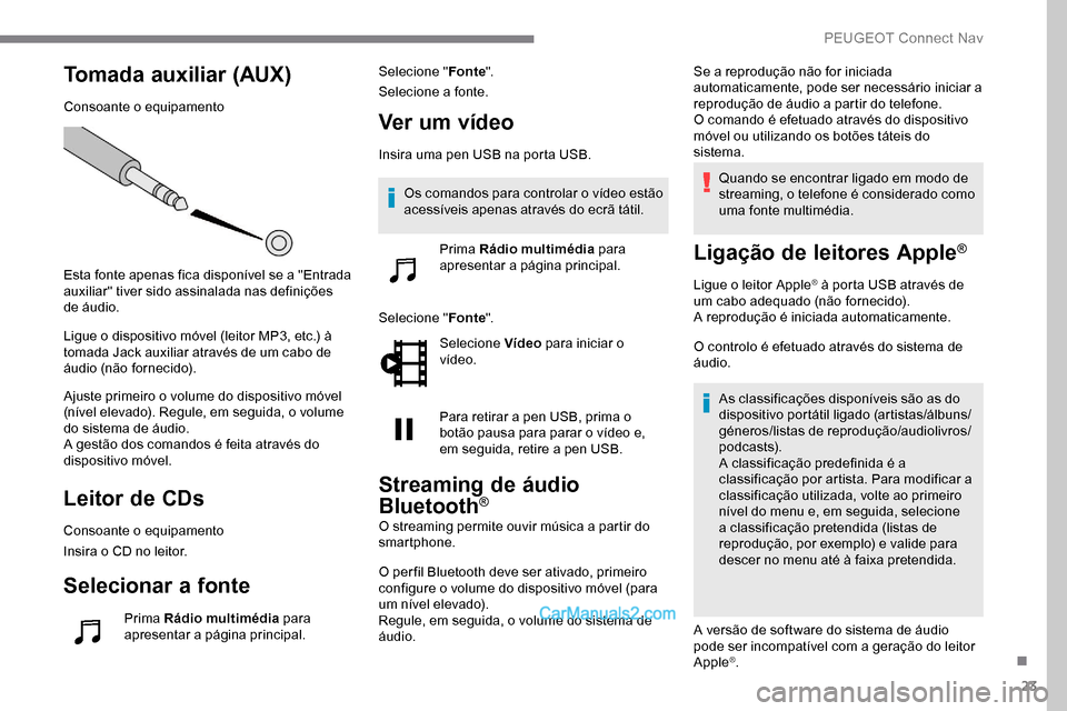 Peugeot Expert 2019  Manual do proprietário (in Portuguese) 23
Tomada auxiliar (AUX)
Consoante o equipamento
Esta fonte apenas fica disponível se a "Entrada 
auxiliar" tiver sido assinalada nas definições 
de áudio.
Ligue o dispositivo móvel (leitor MP3, 